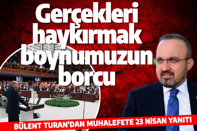 AK Parti'li Bülent Turan'dan muhalefete 23 Nisan tepkisi: Gerçekleri haykırmak boynumuzun borcu
