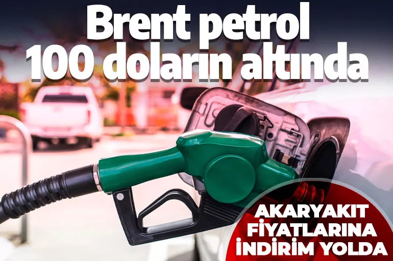 Brent petrolün varil fiyatı 100 doların altına düştü! Akaryakıt fiyatlarına indirim yolda