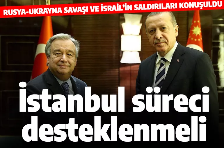 Cumhurbaşkanı Erdoğan, BM Genel Sekreteri Guterres ile görüştü: İstanbul sürecini herkes desteklemeli