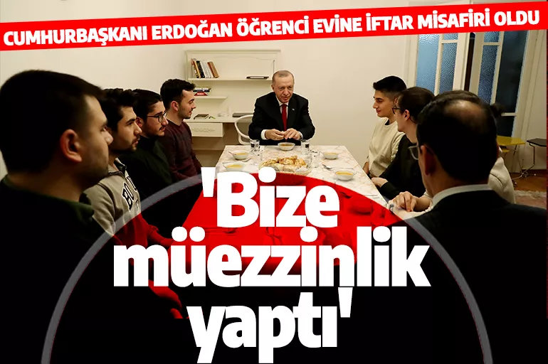 Cumhurbaşkanı Erdoğan öğrenci evinde iftar yaptı! 'Cumhurbaşkanımız bize müezzin oldu'