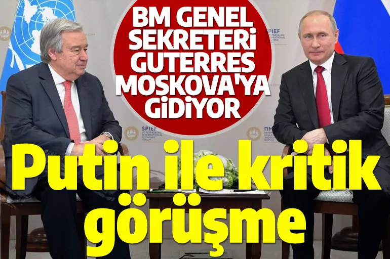 Moskova'da kritik temas: BM Genel Sekreteri Guterres, Putin ile görüşecek