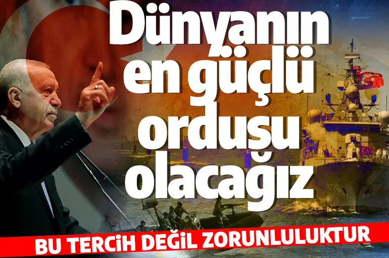 Son dakika! Cumhurbaşkanı Erdoğan: Dünyanın en güçlü ordusu olacağız