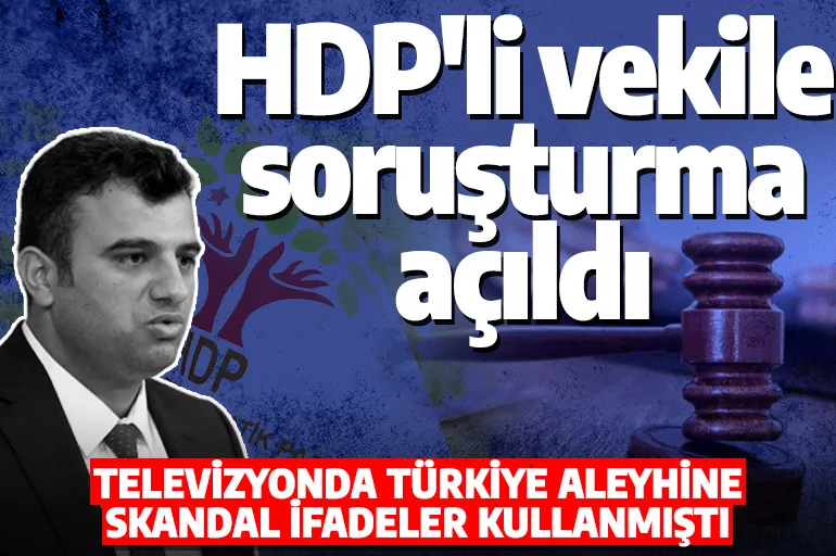 Son dakika: Türkiye hakkında skandal ifadeler kullanmıştı! HDP milletvekili hakkında soruşturma