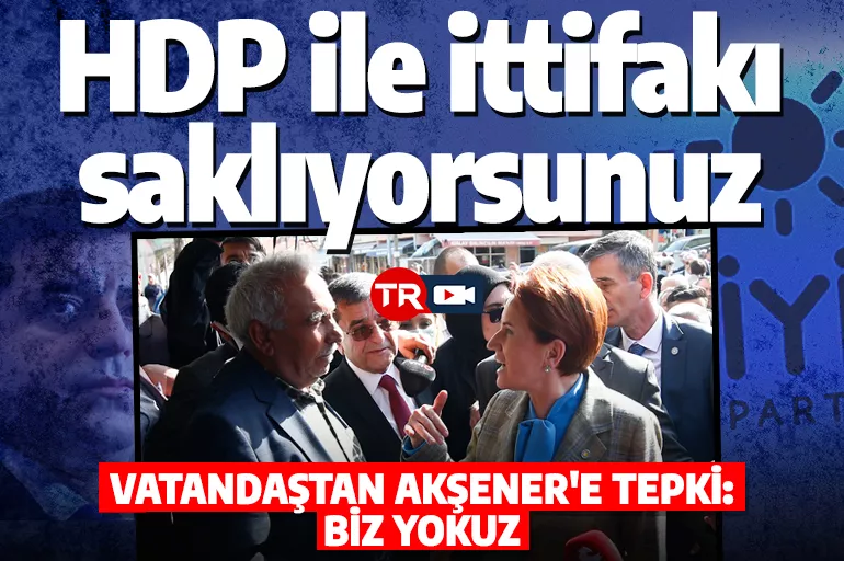 Vatandaştan Akşener'e tepki: HDP ile ittifakı saklıyorsunuz!