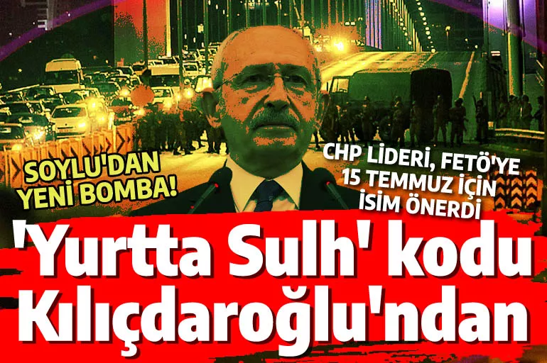 'Yurtta Sulh' kodu Kılıçdaroğlu'ndan mı? 15 Temmuz öncesi FETÖ'ye isim önermiş