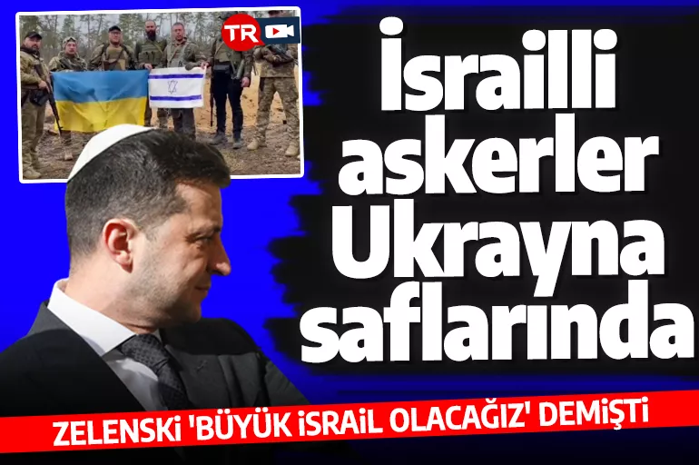 Zelenski 'Büyük İsrail olacağız' demişti! İsrailli askerler Ukrayna'ya akın etti
