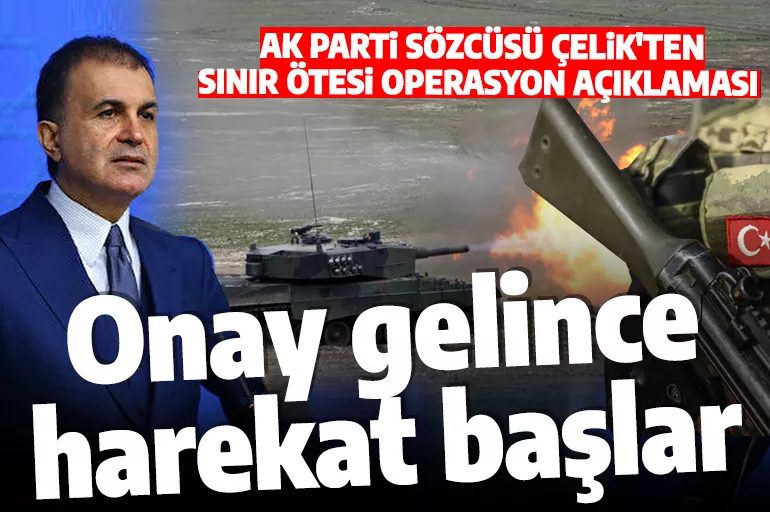 AK Parti Sözcüsü Çelik'ten sınır ötesi harekat açıklaması: Onay gelince harekat başlar