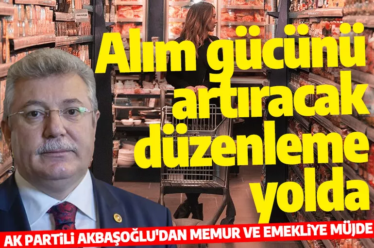 AK Partili Akbaşoğlu'dan Memur ve emekliye müjde: Alım gücünü artıracak düzenleme yolda