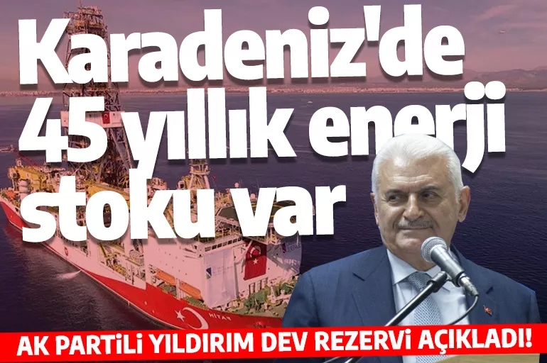 AK Partili Yıldırım dev rezervi açıkladı:  "Karadeniz dünyanın ihtiyacını 45 yıl boyunca karşılayacak enerji stokuna sahip"