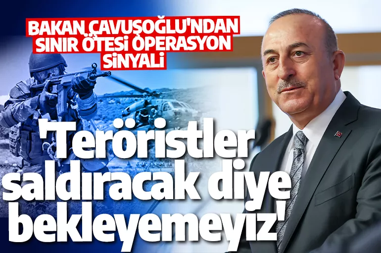 Bakan Çavuşoğlu'ndan operasyon sinyali! 'Teröristler saldıracak diye bekleyemeyiz'