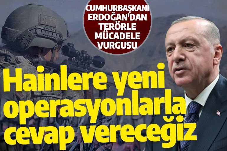 Cumhurbaşkanı Erdoğan: Hainlere yeni operasyonlarla cevap vereceğiz