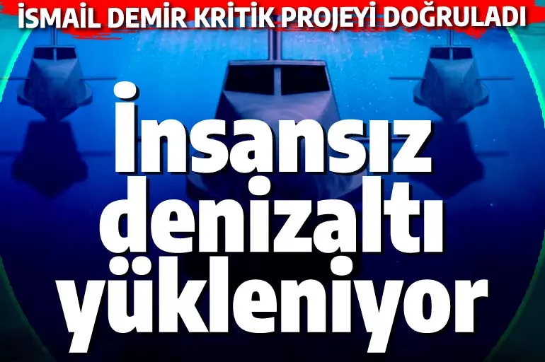 İsmail Demir 'insansız denizaltı' projesini doğruladı: Geliştiriliyor!