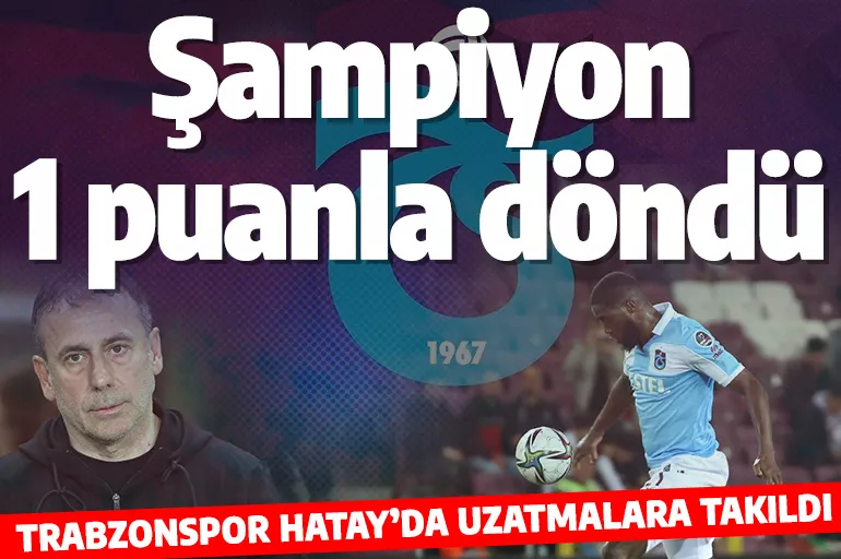 Şampiyon Trabzonspor Hatay'dan 1 puanla döndü
