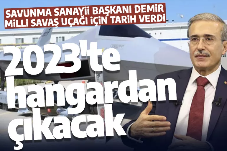 Savunma Sanayii Başkanı Demir, Milli Savaş uçağı için tarih verdi: 2023 yılında hangardan çıkacak