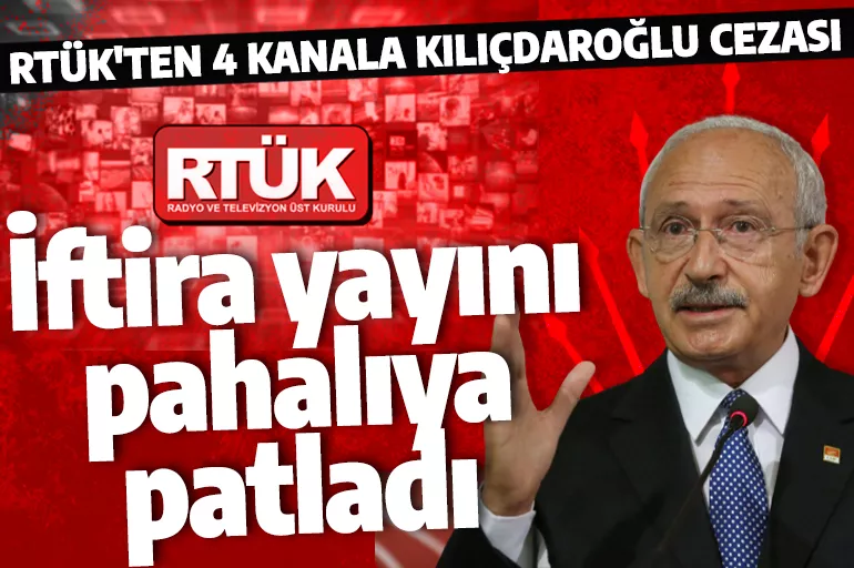 Son dakika: RTÜK'ten Kılıçdaroğlu'nun iftiralarını yayınlayan kanallara para cezası
