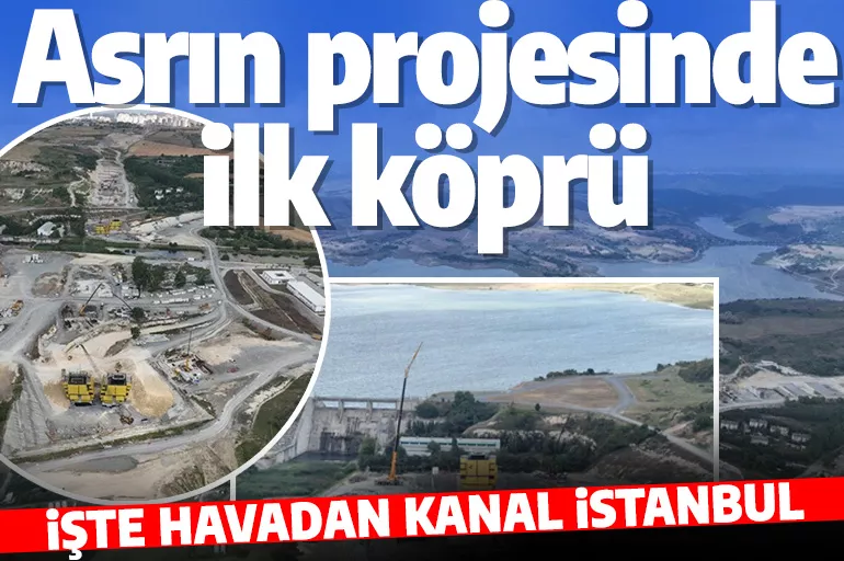 Asrın projesinde ilk köprü yükseliyor! İşte Kanal İstanbul'da son durum!