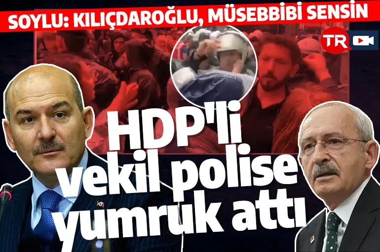 İçişleri Bakanı Soylu, polise yumruk atan HDP milletvekilinin adını açıkladı: Kılıçdaroğlu, müsebbibi sensin