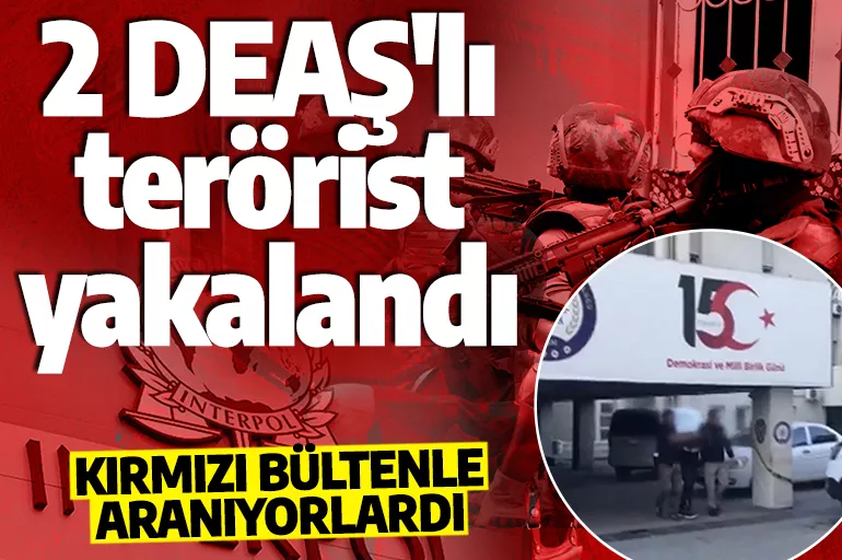 Son dakika: Interpol tarafından kırmızı bültenle aranıyordu! 2 DEAŞ'lı terörist yakalandı