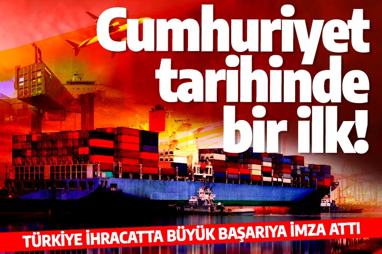 Türkiye ihracatta büyük başarıya imza attı! Cumhuriyet tarihinde bir ilk