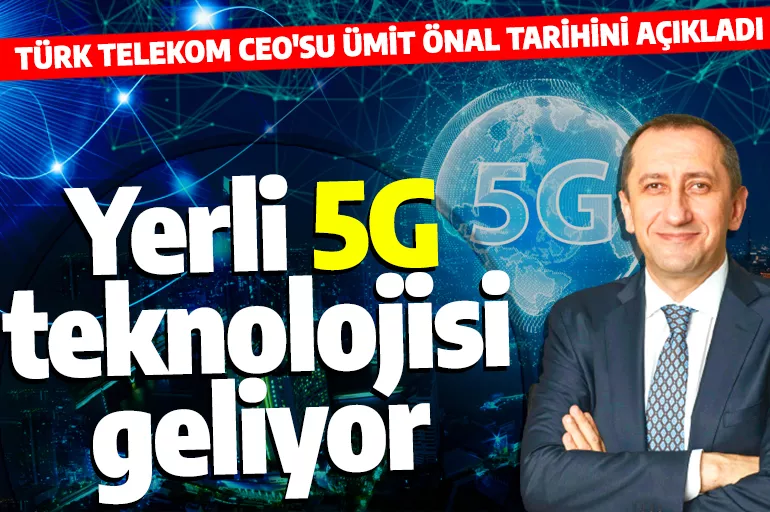 Yerli 5G Türkiye'ye geliyor! Türk Telekom CEO'su Ümit Önal tarihi açıkladı