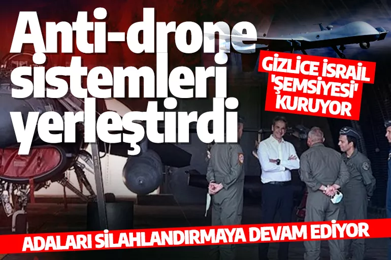 Adaları silahlandırmaya devam ediyor! Anti-drone  sistemleri  yerleştirdi! Gizlice İsrail  'şemsiyesi'  kuruyor