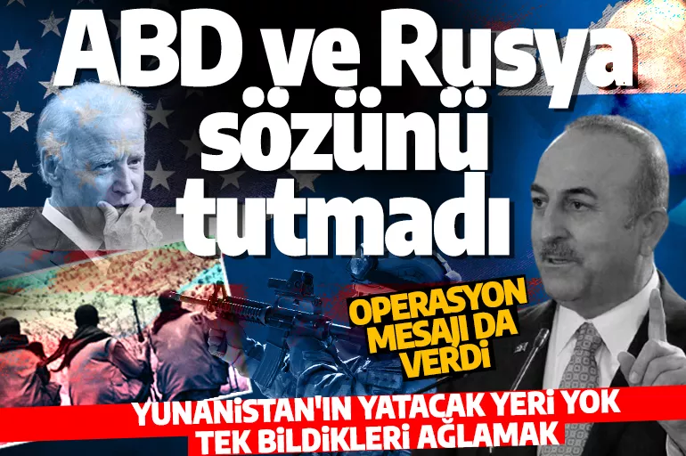Bakan Çavuşoğlu'ndan ABD ve Rusya'ya sert sözler: Bize verdikleri sözleri tutmadılar