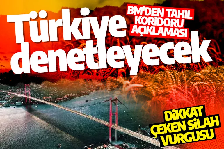 BM'den tahıl koridoru açıklaması: Tahıl gemilerini Türkiye denetleyecek! Açıklamada dikkat çeken silah vurgusu