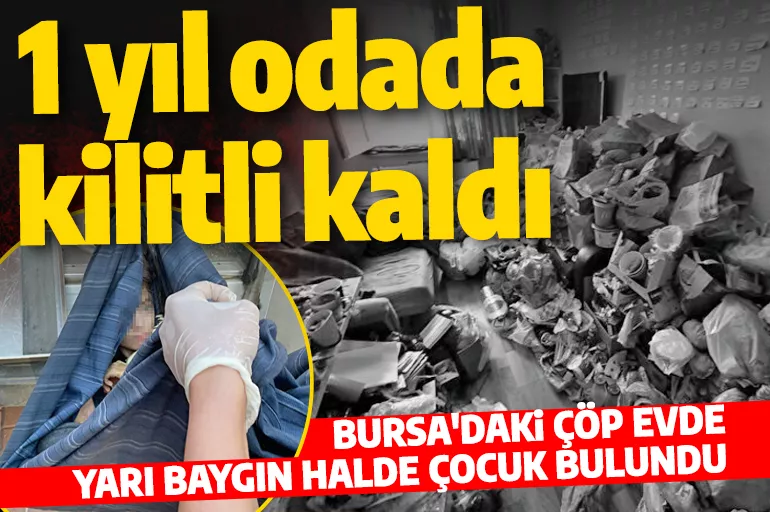 Bursa'da dehşete düşüren ev! Çöple dolu odada 1 yıldır kilitli tutulan çocuk bulundu