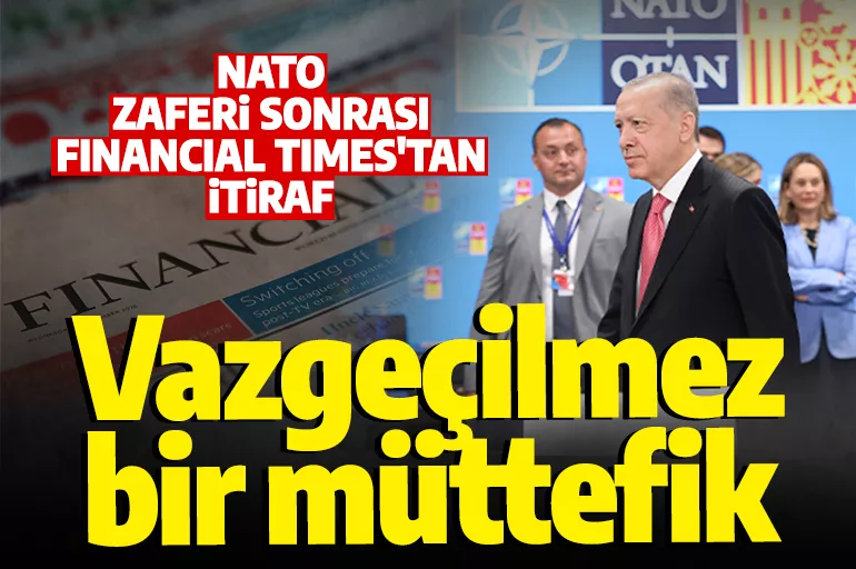 Türkiye'nin NATO'daki tarihi başarısı dünya gündeminde: Financial Times'tan Erdoğan itirafı: Vazgeçilmez bir müttefik