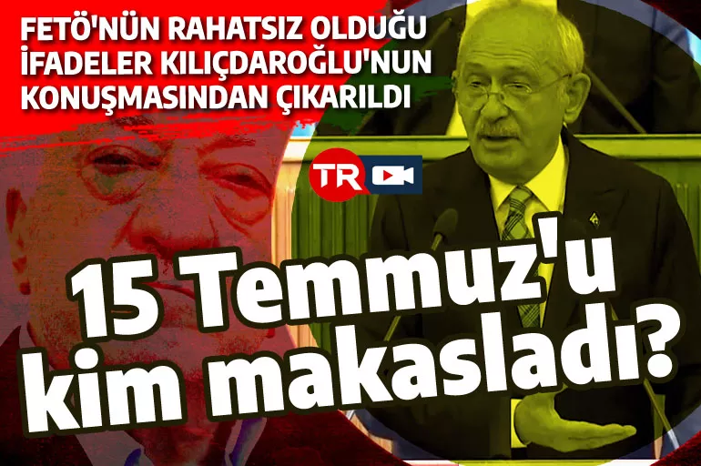 CHP 15 Temmuz'u makasladı! FETÖ'nün hoşuna gitmeyen ifadeler Kılıçdaroğlu'nun konuşmasından çıkarıldı