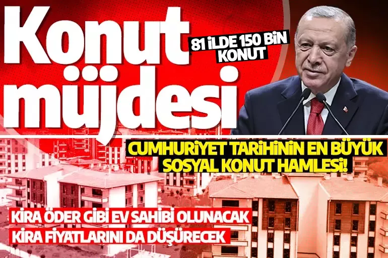 Cumhuriyet tarihinin en büyük sosyal konut hamlesi! Erdoğan'dan konut müjdesi: 81 ilde 150 konut yapılacak!