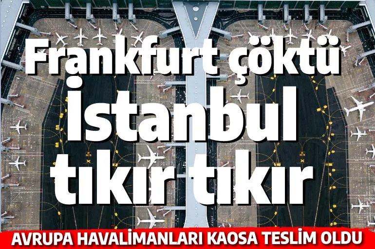 Frankfurt çöktü, İstanbul tıkır tıkır! Havalimanı kaosunun son şahidi Hürriyet yazarı oldu