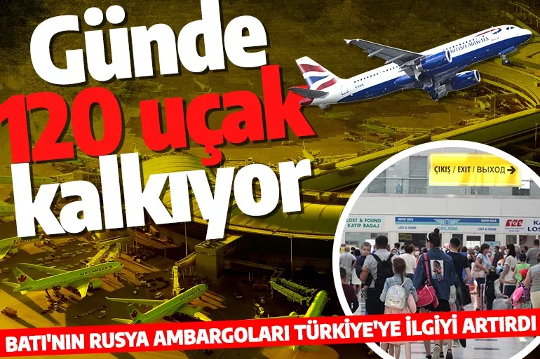 Günde 120 uçak kalkıyor! Batı Ambargoları Rusların Türkiye'ye ilgisini artırdı