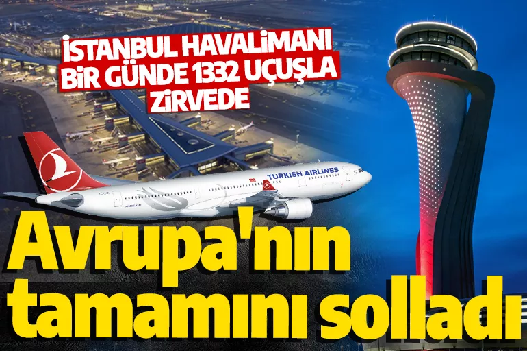 İstanbul Havalimanı rekor üstüne rekor kırıyor! Avrupa'nın bütün havalimanlarını geçti