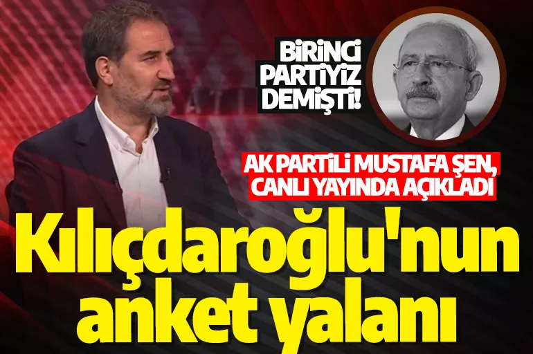 Kılıçdaroğlu'nun anket yalanı: Birinci partiyiz demişti! AK Partili Mustafa Şen, canlı yayında açıkladı