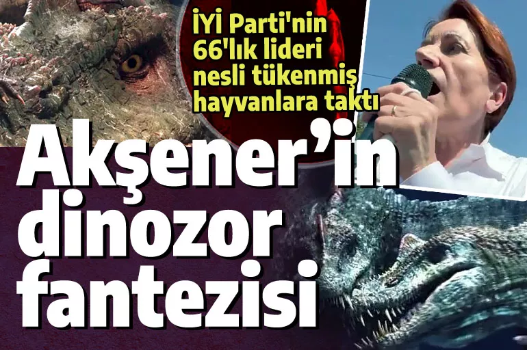 Meral Akşener'in dinozor fantezisi: 66'lık Selanikli, nesli tükenmiş hayvanlara taktı