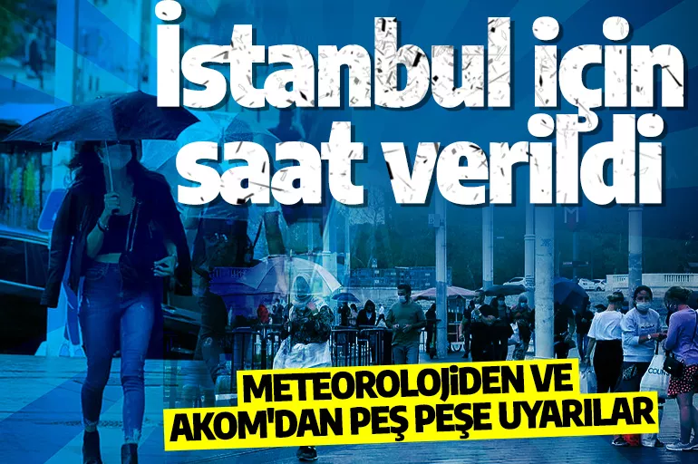Meteorolojiden ve AKOM'dan peş peşe uyarılar: İstanbul için saat verildi