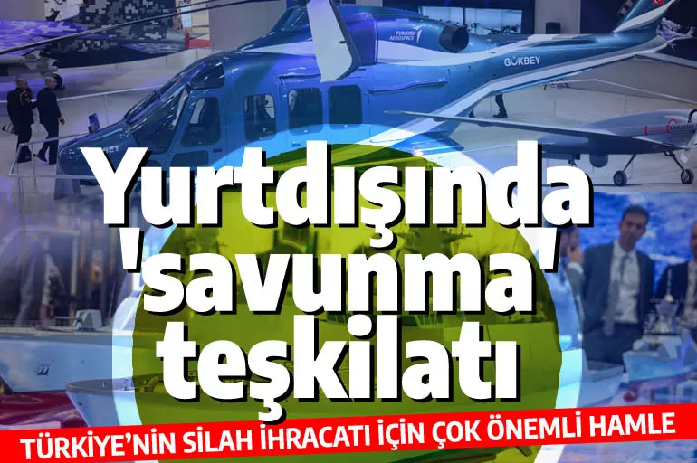 Yurtdışında 'savunma' teşkilatı: Türk silahları her ülkeye ulaşacak