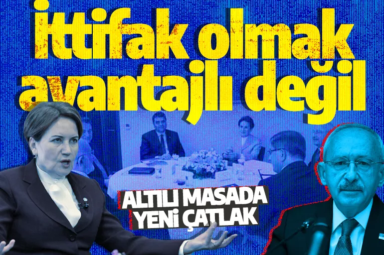 Altılı masada CHP-İYİ Parti çatlağı: Beraber olmak avantajlı değil