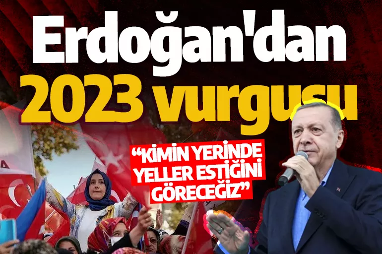 Cumhurbaşkanı Erdoğan'dan 2023 vurgusu: Kimin yerinde yeller estiğini göreceğiz
