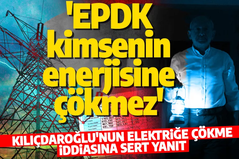 EPDK'dan Kılıçdaroğlu'na 'çökme vergisi' cevabı! 'EPDK kimsenin enerjisine çökmez'