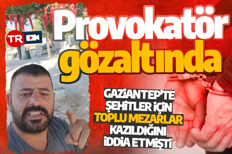 Gaziantep'te şehitler için toplu mezarlar kazıldığını iddia eden provokatör gözaltına alındı