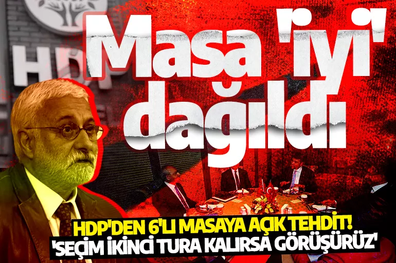 HDP'den 6'lı masaya açık tehdit! Masa 'iyi' dağıldı: 'Seçim ikinci tura kalırsa görüşürüz'