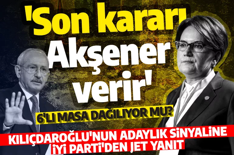 Kılıçdaroğlu Cumhurbaşkanı adayı olacağı sinyalini vermişti! İYİ Parti'den yanıt gecikmedi! 'Son kararı Akşener verir'