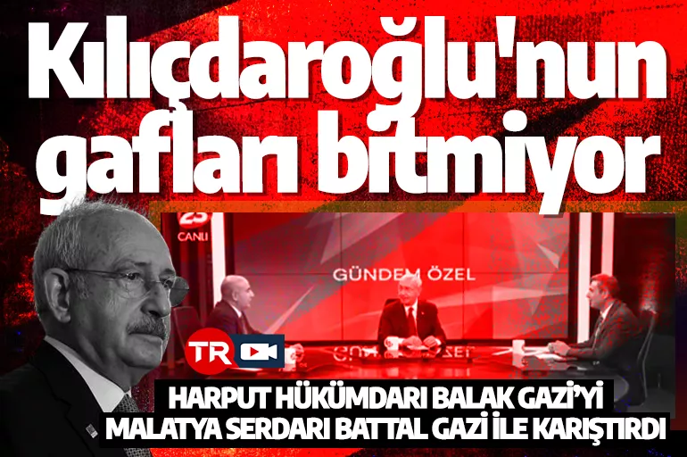 Kılıçdaroğlu'nun gafları bitmiyor: Harput Hükümdarı Balak Gazi’yi, Malatya Serdarı Battal Gazi ile karıştırdı