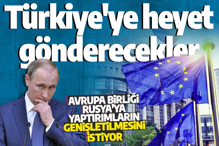 Son dakika: Avrupa Birliği Rusya'ya yaptırımların genişletilmesi için Türkiye'ye heyet gönderecek