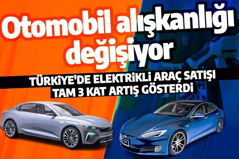 Türkiye'de otomobil alışkanlığı değişiyor! Elektrikli araç satışında 3 kat artış