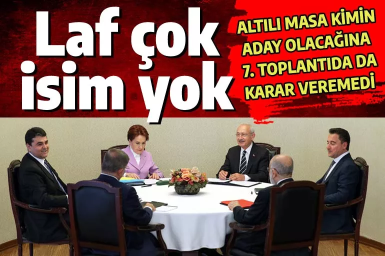 Altılı Masa'da laf çok isim yok: Kılıçdaroğlu yedinci toplantıda da aday olamadı