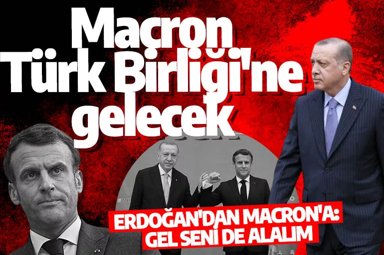 Erdoğan'dan Macron'a davet: Macron Türk Birliği'ne gelecek