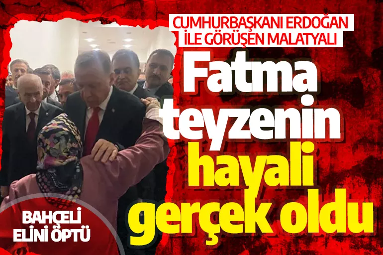 Erdoğan ile görüşen Malatyalı Fatma teyzenin hayali gerçek oldu: Bahçeli elini öptü